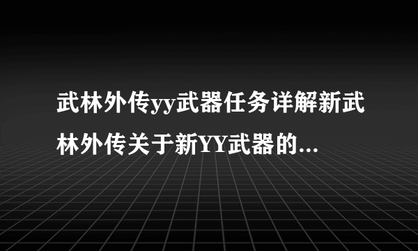 武林外传yy武器任务详解新武林外传关于新YY武器的问题说明