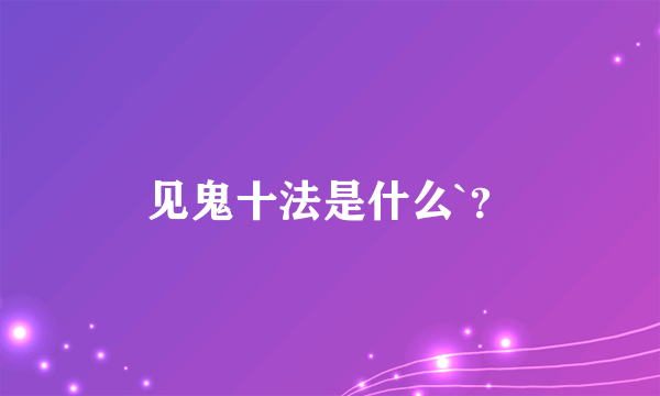 见鬼十法是什么`？