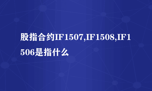 股指合约IF1507,IF1508,IF1506是指什么
