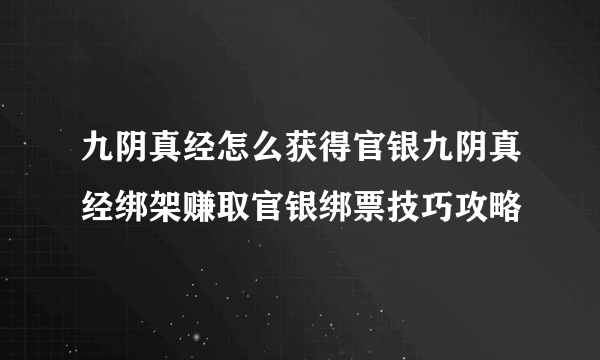 九阴真经怎么获得官银九阴真经绑架赚取官银绑票技巧攻略