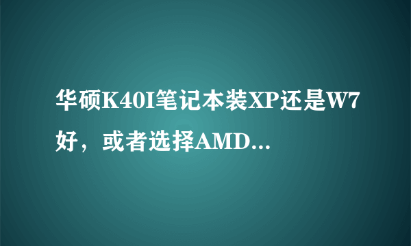 华硕K40I笔记本装XP还是W7好，或者选择AMD B450芯片组主板时应注意什么？