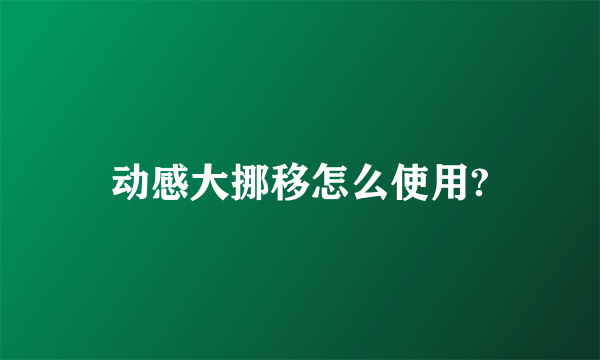 动感大挪移怎么使用?