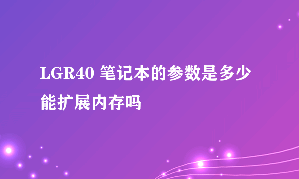 LGR40 笔记本的参数是多少 能扩展内存吗