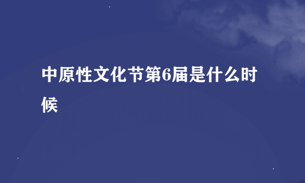 中原性文化节第6届是什么时候