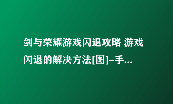 剑与荣耀游戏闪退攻略 游戏闪退的解决方法[图]-手游攻略-游戏鸟手游网