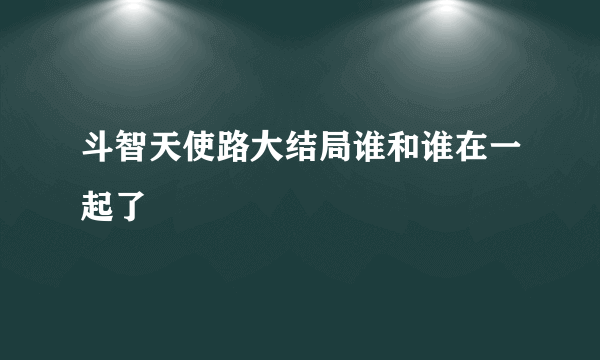斗智天使路大结局谁和谁在一起了
