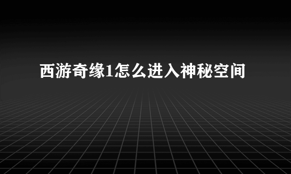 西游奇缘1怎么进入神秘空间