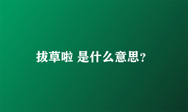 拔草啦 是什么意思？