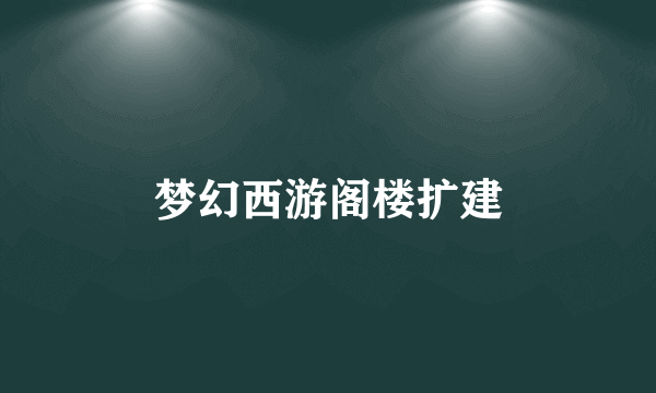梦幻西游阁楼扩建