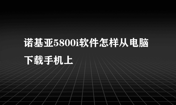 诺基亚5800i软件怎样从电脑下载手机上