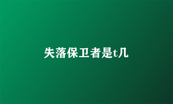 失落保卫者是t几