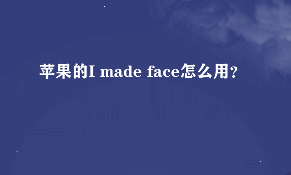 苹果的I made face怎么用？
