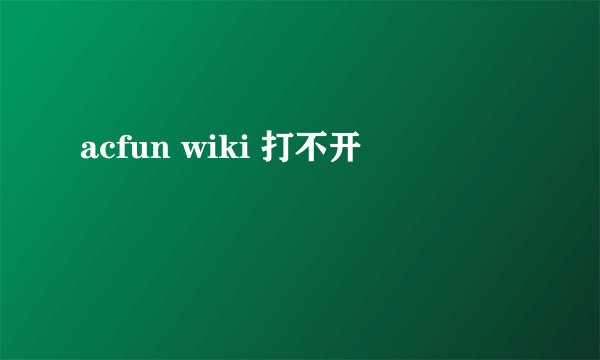 acfun wiki 打不开