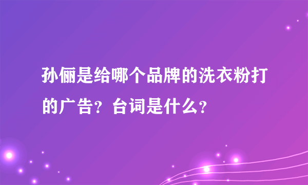 孙俪是给哪个品牌的洗衣粉打的广告？台词是什么？