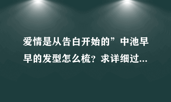 爱情是从告白开始的”中池早早的发型怎么梳？求详细过程的说。