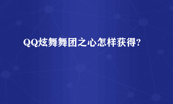 QQ炫舞舞团之心怎样获得?