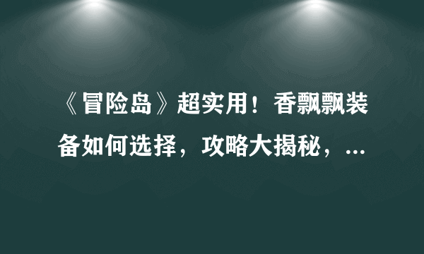 《冒险岛》超实用！香飘飘装备如何选择，攻略大揭秘，冒险之旅更从容！