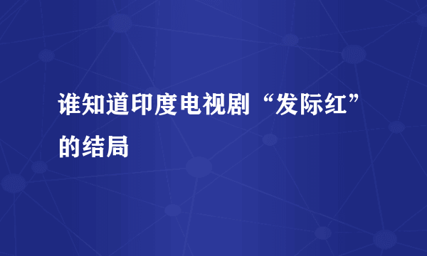 谁知道印度电视剧“发际红”的结局
