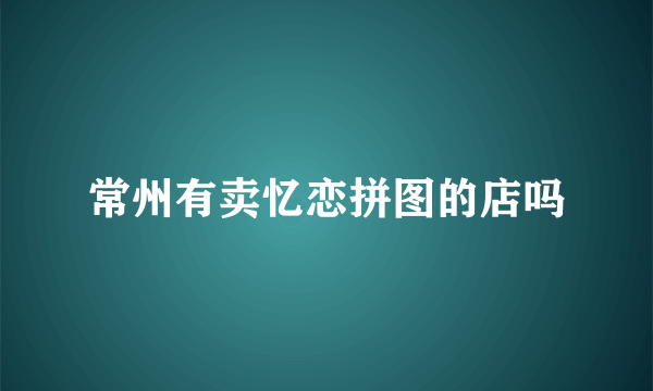 常州有卖忆恋拼图的店吗