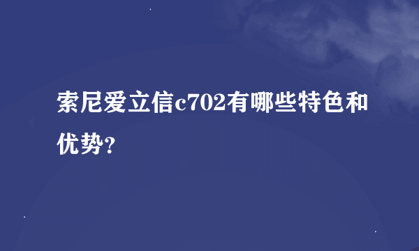 索尼爱立信c702有哪些特色和优势?