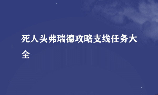 死人头弗瑞德攻略支线任务大全
