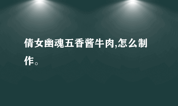 倩女幽魂五香酱牛肉,怎么制作。