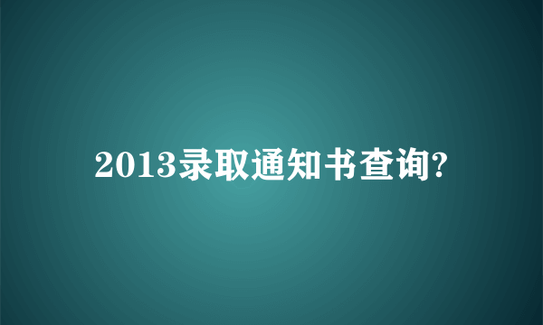 2013录取通知书查询?