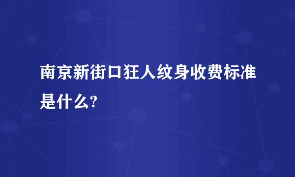 南京新街口狂人纹身收费标准是什么?