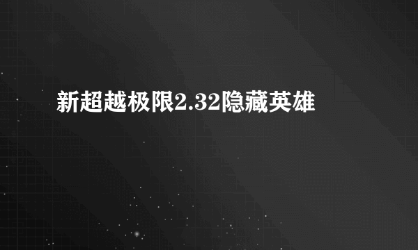 新超越极限2.32隐藏英雄