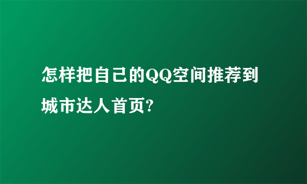怎样把自己的QQ空间推荐到城市达人首页?