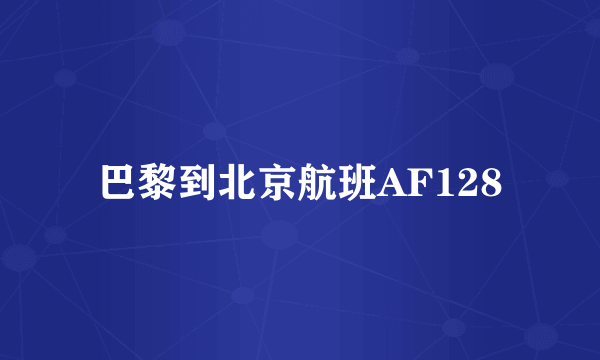 巴黎到北京航班AF128