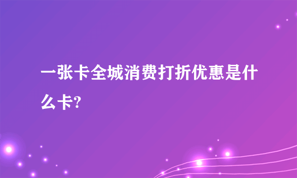 一张卡全城消费打折优惠是什么卡?