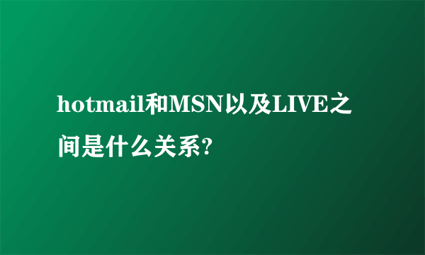 hotmail和MSN以及LIVE之间是什么关系?