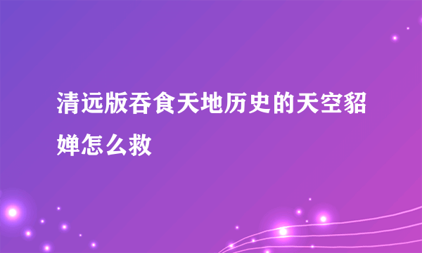 清远版吞食天地历史的天空貂婵怎么救