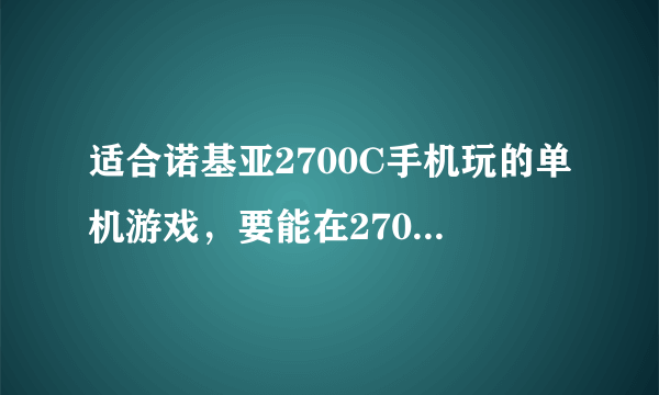 适合诺基亚2700C手机玩的单机游戏，要能在2700C手机上安装使用的