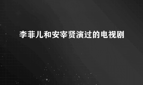 李菲儿和安宰贤演过的电视剧