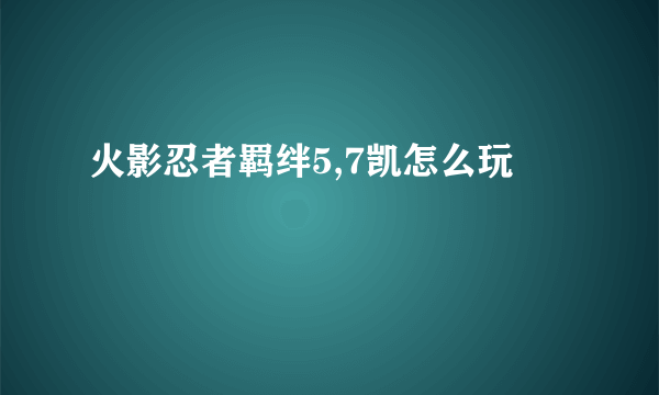 火影忍者羁绊5,7凯怎么玩