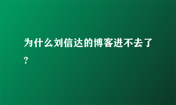 为什么刘信达的博客进不去了?