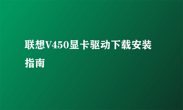 联想V450显卡驱动下载安装指南