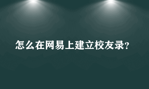 怎么在网易上建立校友录？