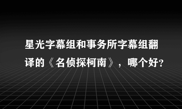 星光字幕组和事务所字幕组翻译的《名侦探柯南》，哪个好？
