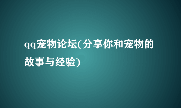 qq宠物论坛(分享你和宠物的故事与经验)