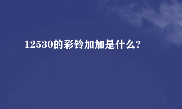 12530的彩铃加加是什么?