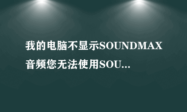 我的电脑不显示SOUNDMAX音频您无法使用SOUNDMAX控制面板是怎么回事