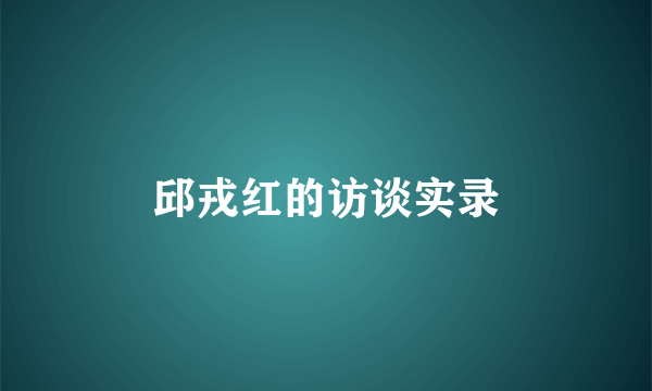邱戎红的访谈实录