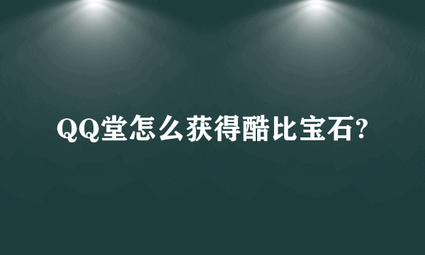 QQ堂怎么获得酷比宝石?