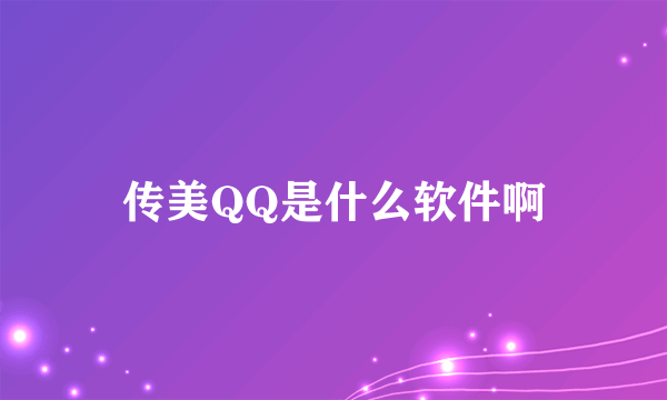 传美QQ是什么软件啊