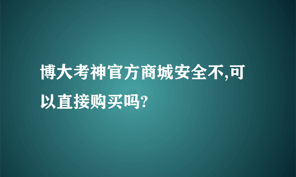 博大考神官方商城安全不,可以直接购买吗?