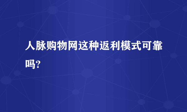 人脉购物网这种返利模式可靠吗?
