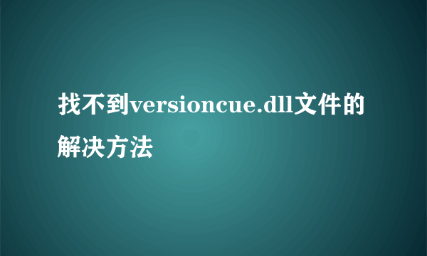 找不到versioncue.dll文件的解决方法